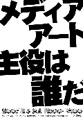 メディアアート 主役は誰だ Ver.2展