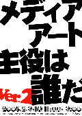 メディアアート主役は誰だVer.2展